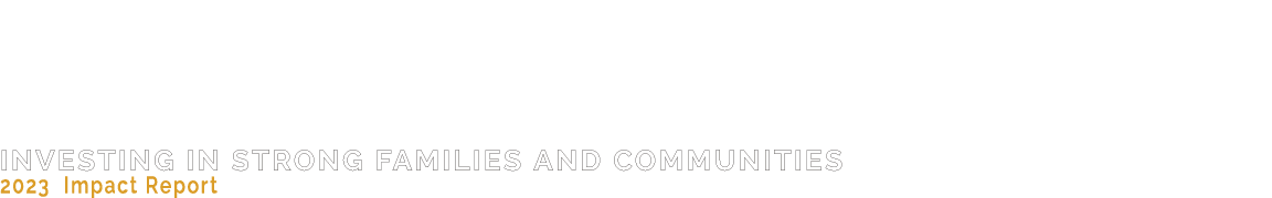 Investing in Strong Families and Communities 2023 Impact Report 