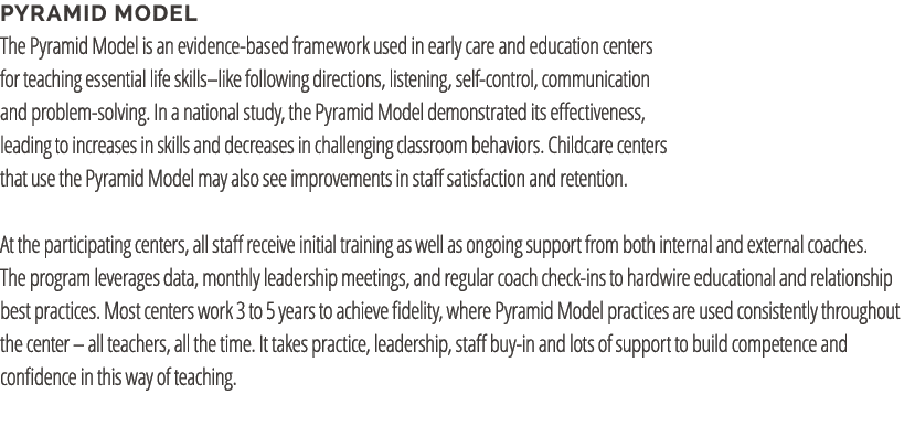 Pyramid Model The Pyramid Model is an evidence based framework used in early care and education centers for teaching ...