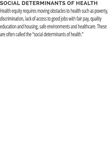 Social Determinants of health Health equity requires moving obstacles to health such as poverty, discrimination, lack...