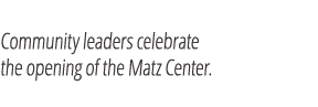 Community leaders celebrate the opening of the Matz Center.