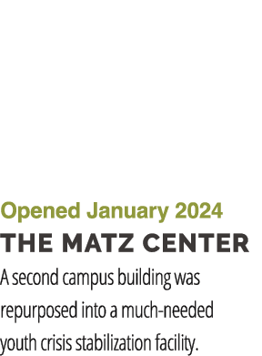 Opened January 2024 the matz center A second campus building was repurposed into a much needed youth crisis stabiliza...