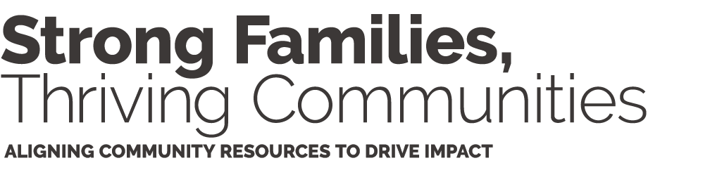 Strong Families, Thriving Communities Aligning community resources to drive impact